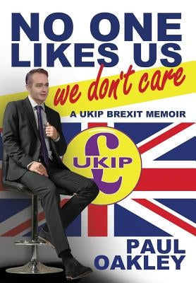 No One Likes Us, We Don't Care: a UKIP Brexit Memoir by Oakley, Paul