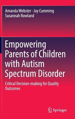 Empowering Parents of Children with Autism Spectrum Disorder: Critical Decision-Making for Quality Outcomes by Webster, Amanda