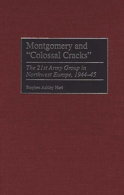 Montgomery and Colossal Cracks: The 21st Army Group in Northwest Europe, 1944-45 by Hart, Stephen