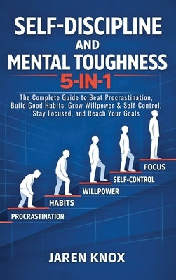 Self-Discipline and Mental Toughness 5-in-1: The Complete Guide to Beat Procrastination, Build Good Habits, Grow Willpower & Self-Control, Stay Focuse by Knox, Jaren