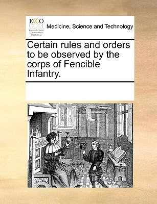 Certain Rules and Orders to Be Observed by the Corps of Fencible Infantry. by Multiple Contributors