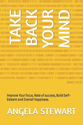 Take Back Your Mind: Improve Your focus, Rate of success, Build Self-Esteem and Overall Happiness. by Stewart, Angela