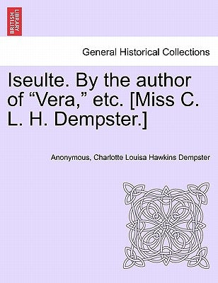 Iseulte. by the Author of "Vera," Etc. [Miss C. L. H. Dempster.] by Anonymous
