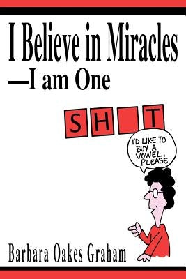 I Believe in Miracles--I am One by Graham, Barbara Oakes