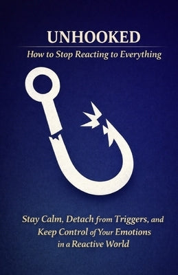 Unhooked - How to Stop Reacting to Everything: Stay Calm, Detach from Triggers, and Keep Control of Your Emotions in a Reactive World by Roberts, Claire