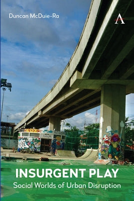 Insurgent Play: Social Worlds of Urban Disruption by McDuie-Ra, Duncan