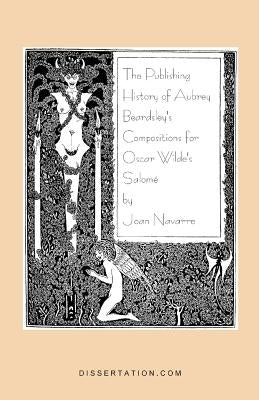 The Publishing History of Aubrey Beardsley's Compositions for Oscar Wilde's Salome by Navarre, Joan