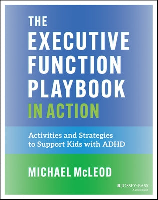 The Executive Function Playbook in Action: Activities and Exercises to Support Kids with ADHD by McLeod, Michael