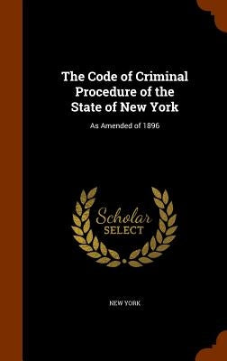 The Code of Criminal Procedure of the State of New York: As Amended of 1896 by York, New