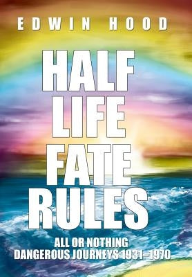 Half Life Fate Rules: All or Nothing Dangerous Journeys 1931-1970 by Hood, Edwin