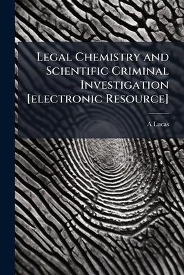 Legal Chemistry and Scientific Criminal Investigation [electronic Resource] by Lucas, A. 1867-1945