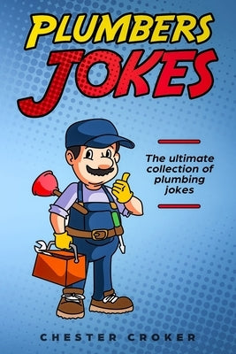 Plumbers Jokes: Funny Plumbing Jokes, Puns and Stories by Croker, Chester