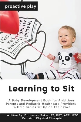 Learning to Sit: A Baby Development Book for Ambitious Parents and Pediatric Healthcare Providers to Help Babies Sit Up on Their Own by Baker, Lauren