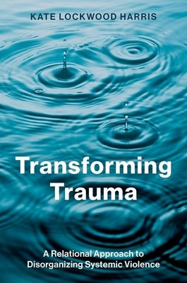Transforming Trauma: A Relational Approach to Disorganizing Systemic Violence by Lockwood Harris, Kate
