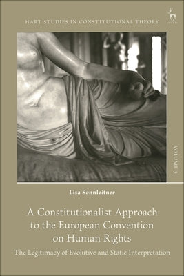 A Constitutionalist Approach to the European Convention on Human Rights: The Legitimacy of Evolutive and Static Interpretation by Sonnleitner, Lisa