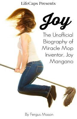Joy: The Unofficial Biography of Miracle Mop Inventor, Joy Mangano by Mason, Fergus