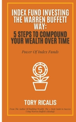 Index Fund Investing the Warren Buffett Way: 5 Steps to Compound Your Wealth Over Time by G, C.