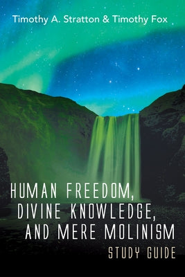Human Freedom, Divine Knowledge, and Mere Molinism Study Guide by Stratton, Timothy A.