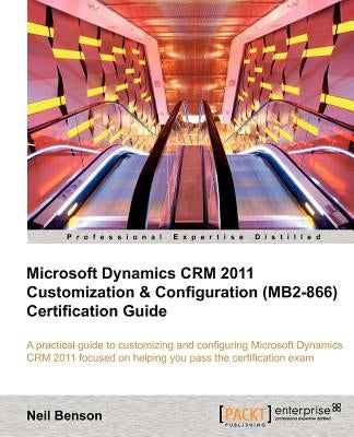 Microsoft Dynamics Crm 2011 Customization & Configuration (Mb2-866) Certification Guide by Benson, Neil