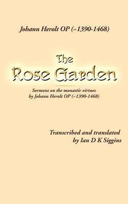 The Rose Garden: Sermons on the Monastic Virtues by Johann Herolt Op ( 1390-1468) by Siggins, Ian D. K.