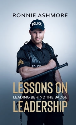 Lessons on Leadership: Leading Behind the Badge by Ashmore, Ronnie