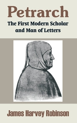 Petrarch: The First Modern Scholar and Man of Letters by Robinson, James Harvey