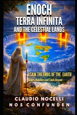 Enoch, Terra Infinita and the Celestial Lands: I Saw the Ends of the Earth (The Dome, Giants, Nephilim, Watchers and Lands Beyond the Antarctic Ice Wa by Nocelli, Claudio