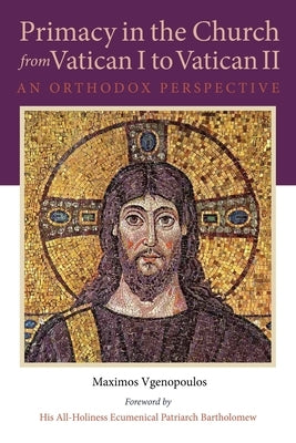 Primacy in the Church from Vatican I to Vatican II: An Orthodox Perspective by Vgenopoulos, Maximos