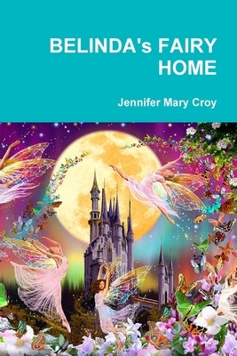 BELINDA's FAIRY HOME by Croy, Jennifer Mary