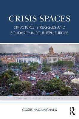 Crisis Spaces: Structures, Struggles and Solidarity in Southern Europe by Hadjimichalis, Costis