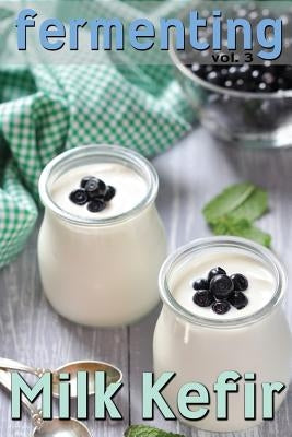 Fermenting vol. 3: Milk Kefir by Johnson, Rashelle