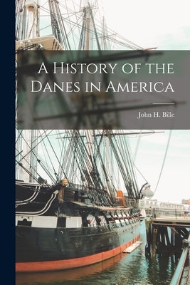A History of the Danes in America by Bille, John H.