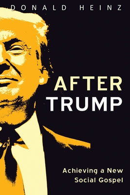 After Trump: Achieving a New Social Gospel by Heinz, Donald