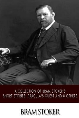 A Collection of Bram Stoker's Short Stories: Dracula's Guest and 8 Others by Stoker, Bram