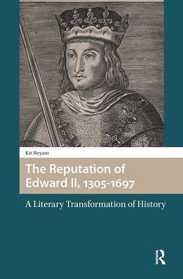 The Reputation of Edward II, 1305-1697: A Literary Transformation of History by Heyam, Kit