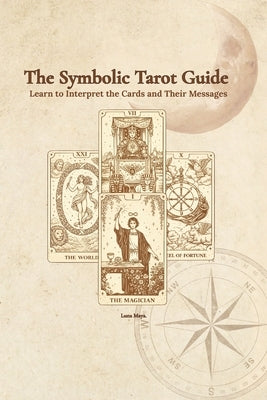 The Symbolic Tarot Guide: Learn to interpret the cards and their messages by Maya, Luna