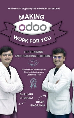 Making Odoo Work For You: The Training And Coaching Blueprint: Maximize The Advantages of Odoo for Odoo Users and Leadership Team by Riken Bhorania