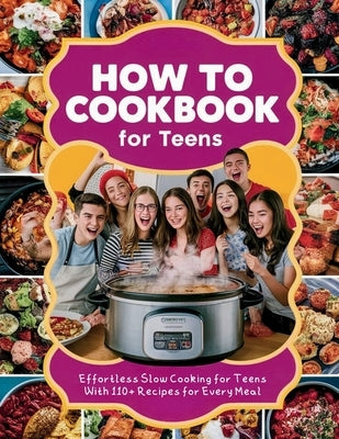 How to Cookbook for Teens: Effortless Slow Cooking for Teens With 110+ Recipes for Every Meal by Georg, Heinz
