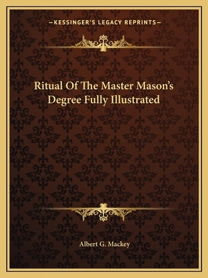 Ritual of the Master Mason's Degree Fully Illustrated by Mackey, Albert Gallatin