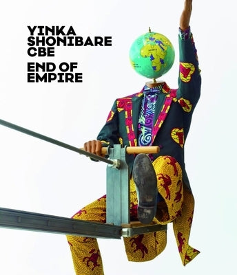 Yinka Shonibare CBE: End of Empire by Sadowsky, Thorsten