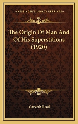 The Origin Of Man And Of His Superstitions (1920) by Read, Carveth