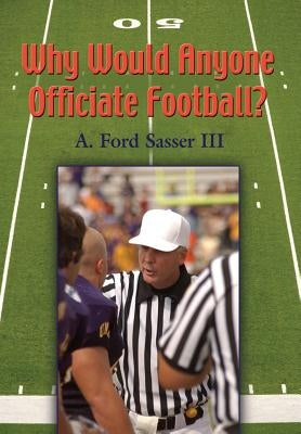 Why Would Anyone Officiate Football? by Sasser, Ford