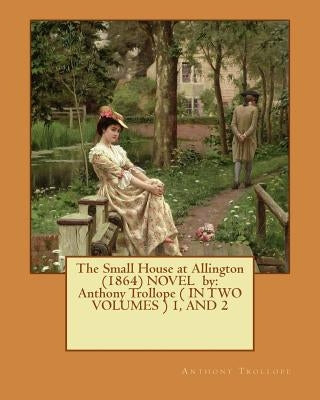 The Small House at Allington (1864) NOVEL by: Anthony Trollope ( IN TWO VOLUMES ) 1, AND 2 by Trollope, Anthony