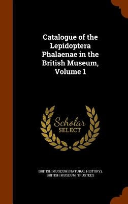 Catalogue of the Lepidoptera Phalaenae in the British Museum, Volume 1 by British Museum (Natural History)