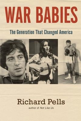 War Babies: The Generation That Changed America by Pells, Richard
