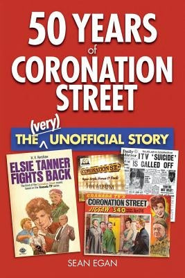50 Years of Coronation Street: The (Very) Unofficial Story by Egan, Sean