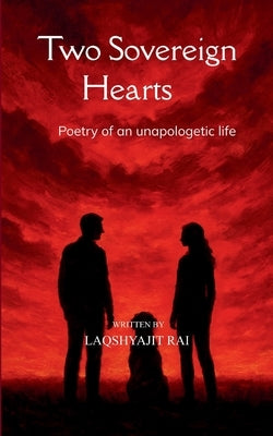 Two Sovereign Hearts Poetry of an Unapologetic Life by Rai, Laqshyajit