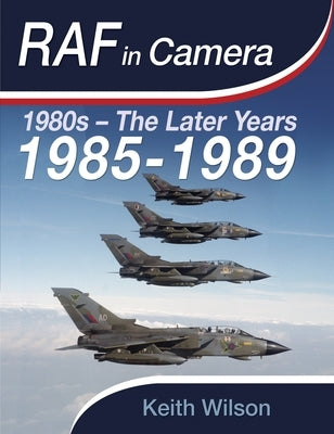 RAF in Camera: 1980s - The Later Years: 1985-1989 by Wilson, Keith