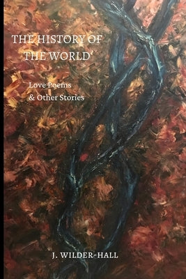 The History of the World: Love Poems and Other Stories, An American Debut, Volume 1 by Wilder-Hall, J.