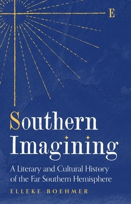 Southern Imagining: A Literary and Cultural History of the Far Southern Hemisphere by Boehmer, Elleke